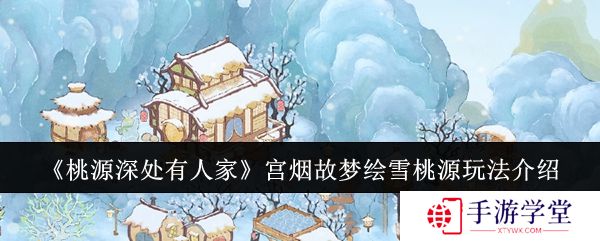 桃源深处有人家宫烟故梦绘雪桃源玩法介绍