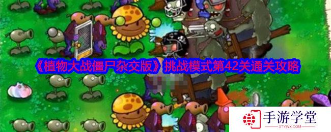 《植物大战僵尸杂交版》挑战模式第42关通关攻略